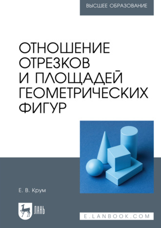Е. В. Крум. Отношение отрезков и площадей геометрических фигур. Учебное пособие для вузов. 2-е издание, стереотипное