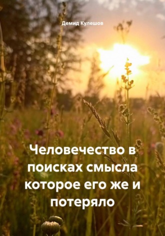 Демид Кулешов. Человечество в поисках смысла которое его же и потеряло