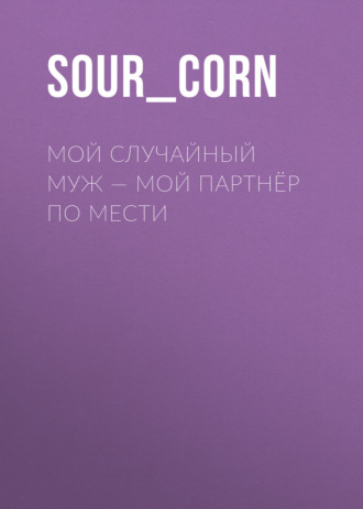 Sour_corn. Мой случайный муж – мой партнёр по мести