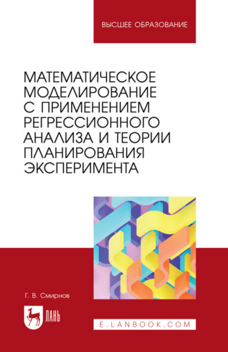 Г. В. Смирнов. Математическое моделирование с применением регрессионного анализа и теории планирования эксперимента. Учебное пособие для вузов