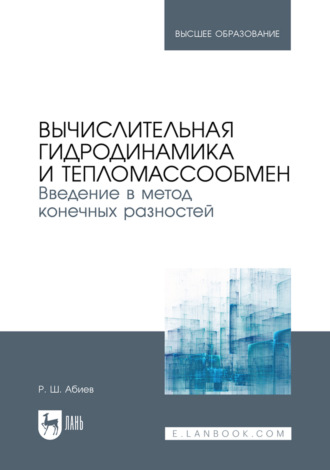 Руфат Абиев. Вычислительная гидродинамика и тепломассообмен. Введение в метод конечных разностей. Учебное пособие для вузов. 3-е издание, исправленное и дополненное