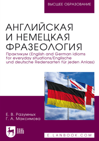 Е. В. Разумных. Английская и немецкая фразеология. Практикум (English and German idioms for everyday situations / Englische und deutsche Redensarten f?r jeden Anlass). Учебное пособие для вузов