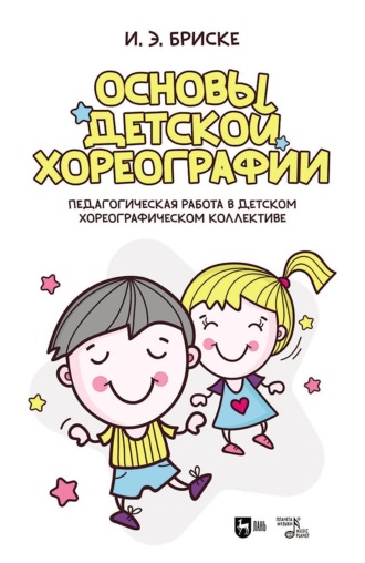 И. Э. Бриске. Основы детской хореографии. Педагогическая работа в детском хореографическом коллективе. Учебное пособие. 5-е издание, исправленное