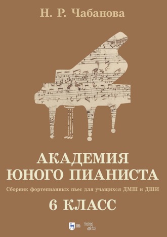 Н. Р. Чабанова. Академия юного пианиста. Сборник фортепианных пьес для учащихся ДМШ и ДШИ. 6 класс. Учебное пособие