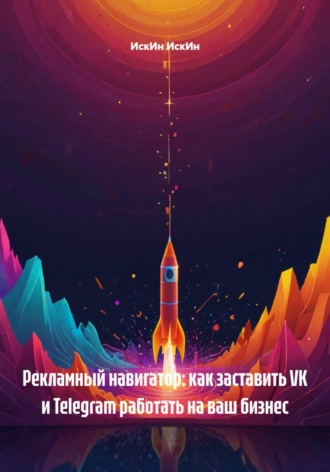 ИскИн ИскИн. Рекламный навигатор: как заставить VK и Telegram работать на ваш бизнес