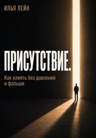 Илья Лейн. Присутствие. Как влиять без давления и фальши