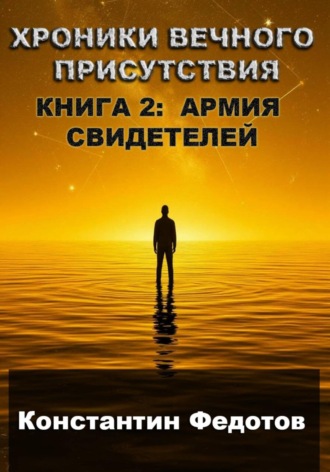 Константин Федотов. ХРОНИКИ ВЕЧНОГО ПРИСУТСТВИЯ КНИГА 2: АРМИЯ СВИДЕТЕЛЕЙ