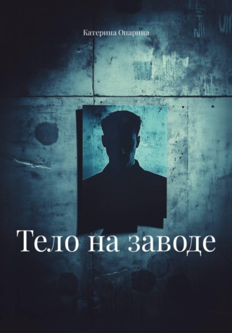 Катерина Опарина. Тело на заводе