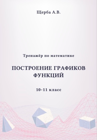 Анастасия Щерба. Тренажёр по математике. 10-11 класc: Построение графиков функций