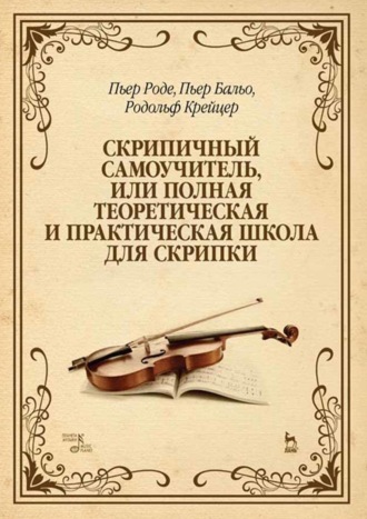 Родольф Крейцер. Скрипичный самоучитель, или Полная теоретическая и практическая школа для скрипки. Учебно-методическое пособие. 13-е издание, стереотипное