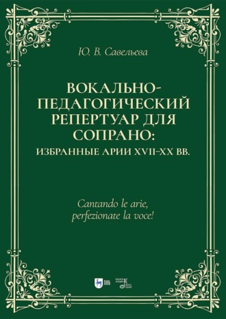 Ю. В. Савельева. Вокально-педагогический репертуар для сопрано: избранные арии XVII–XX вв. Учебно-методическое пособие