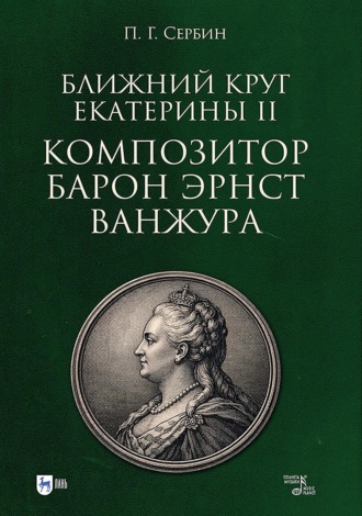 П. Г. Сербин. Ближний круг Екатерины II. Композитор барон Эрнст Ванжура. Монография