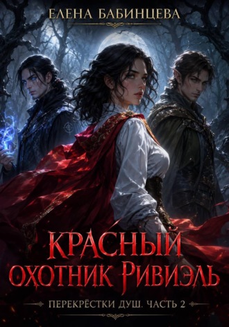 Елена Бабинцева. Красный охотник Ривиэль. Перекрестки душ. Часть 2