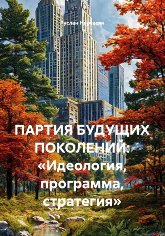 Руслан Нерсесян. ПАРТИЯ БУДУЩИХ ПОКОЛЕНИЙ: «Идеология, программа, стратегия»