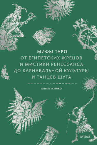 Ольга Жилко. Мифы Таро. От египетских жрецов и мистики Ренессанса до карнавальной культуры и танцев шута