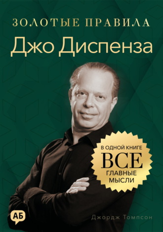 Джордж Дж. Томпсон. Джо Диспенза. Золотые правила. Все главные мысли в одной книге