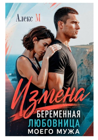 Алекс М. Измена Беременная любовница моего мужа