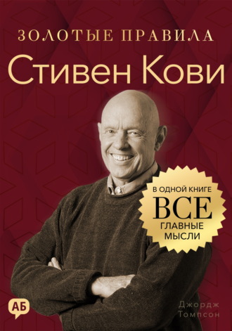 Джордж Дж. Томпсон. Стивен Кови. Золотые правила. Все главные мысли в одной книге