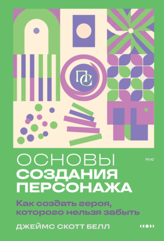 Джеймс Скотт Белл. Основы создания персонажа. Как создать героя, которого нельзя забыть