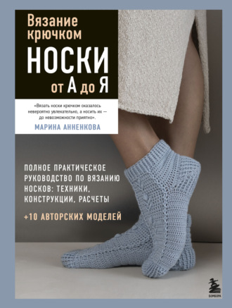 Марина Анненкова. Вязание крючком. Носки от А до Я. Полное практическое руководство по вязанию носков: техники, конструкции, расчеты