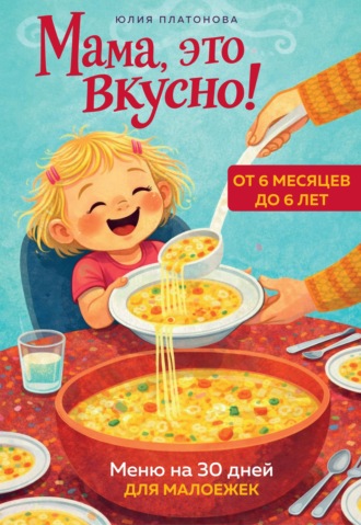 Юлия Платонова. Мама, это вкусно! Меню на 30 дней для малоежек