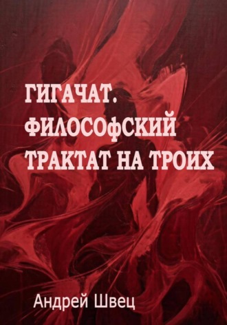 Андрей Владимирович Швец. ГигаЧат. Философский трактат на троих