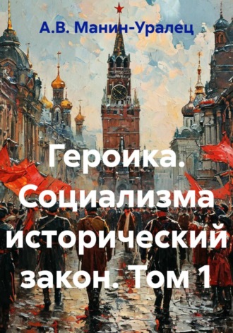 А.В. Манин-Уралец. Героика. Социализма исторический закон. Том 1