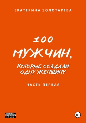 Екатерина Золотарева. 100 мужчин, которые создали одну женщину. Часть первая