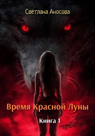 Светлана Аносова. Время Красной Луны. Книга 1