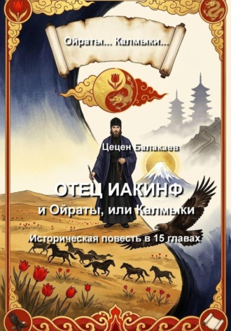 Цецен Алексеевич Балакаев. Отец Иакинф и Ойраты, или Калмыки. Историческая повесть