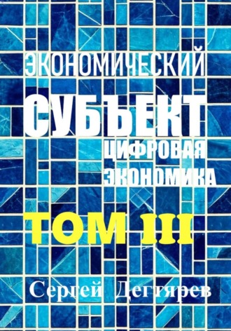 Сергей Дегтярев. Экономический субъект. Том III. Цифровая экономика