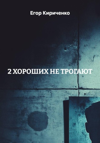 Егор Михайлович Кириченко. 2 ХОРОШИХ НЕ ТРОГАЮТ