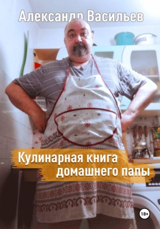 Александр Васильев. Кулинарная книга домашнего папы
