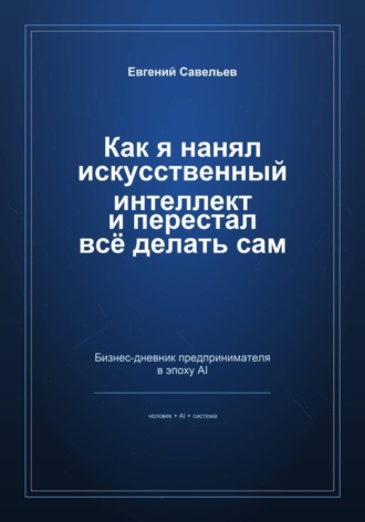 Евгений Александрович Савельев. Как я нанял искусственный интеллект и перестал всё делать сам