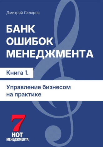 Дмитрий Скляров. Банк ошибок менеджмента: управление компанией на практике. Книга 1