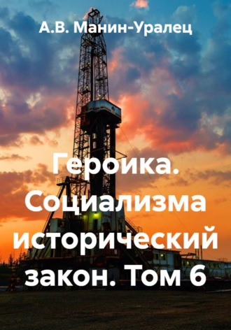 А.В. Манин-Уралец. Героика. Социализма исторический закон. Том 6