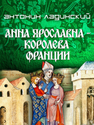 Антонин Ладинский. Анна Ярославна – королева Франции