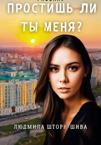 Людмила Шторк-Шива. Простишь ли ты меня?
