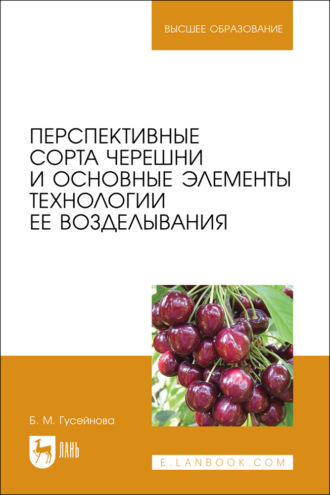 Б. М. Гусейнова. Перспективные сорта черешни и основные элементы технологии ее возделывания. Учебное пособие для вузов
