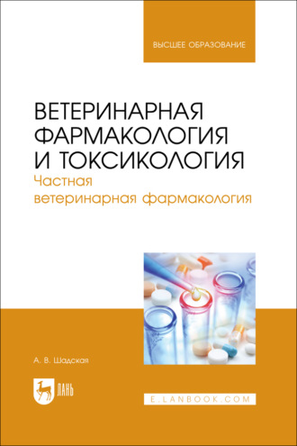 А. В. Шадская. Ветеринарная фармакология и токсикология. Частная ветеринарная фармакология. Учебник для вузов
