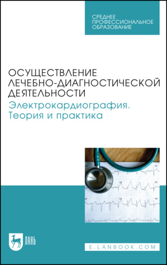 . Осуществление лечебно-диагностической деятельности. Электрокардиография. Теория и практика. Учебное пособие для СПО