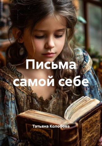 Татьяна Колобова. Письма самой себе