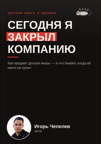 Игорь Чепелев. Сегодня я закрыл компанию. Как продают дохдлую мышь и что бывает когда ее никто не купил