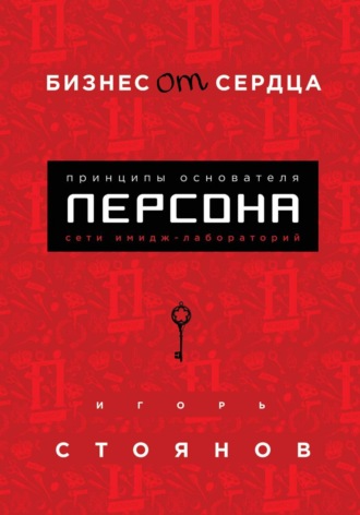 Игорь Стоянов. Бизнес от сердца. Принципы основателя сети имидж-лабораторий Персона
