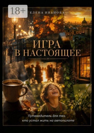 Елена Александровна Иванова. Игра в настоящее. Путеводитель для тех, кто устал жить на автопилоте