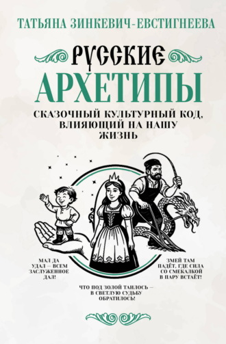 Татьяна Зинкевич-Евстигнеева. Русские архетипы. Сказочный культурный код, влияющий на нашу жизнь