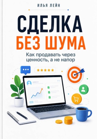 Илья Лейн. Сделка без шума. Как продавать через ценность, а не напор