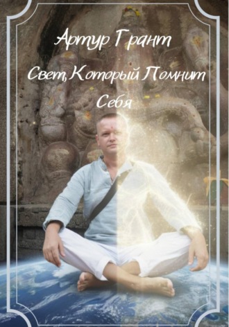 Артур Сергеевич Грант. Свет, который помнит Себя