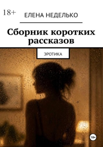 Елена Неделько. Сборник коротких рассказов. Эротика