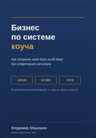 Владимир Анатольевич Машошин. Бизнес по системе коуча. Как открыть своё дело за 90 дней без стартового капитала